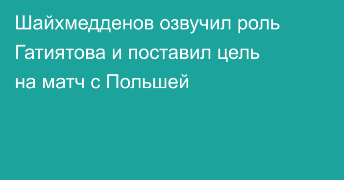 Шайхмедденов озвучил роль Гатиятова и поставил цель на матч с Польшей