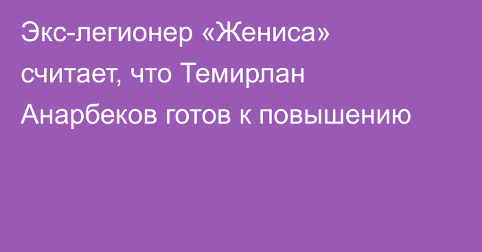 Экс-легионер «Жениса» считает, что Темирлан Анарбеков готов к повышению
