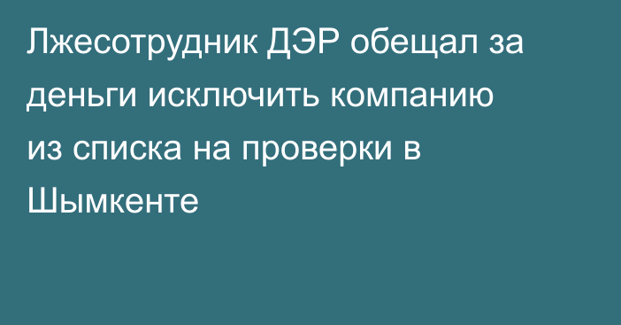 Лжесотрудник ДЭР обещал за деньги исключить компанию из списка на проверки в Шымкенте