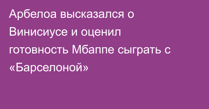 Арбелоа высказался о Винисиусе и оценил готовность Мбаппе сыграть с «Барселоной»