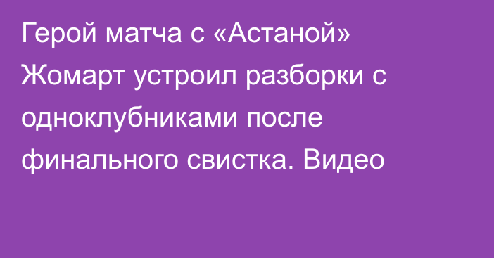 Герой матча с «Астаной» Жомарт устроил разборки с одноклубниками после финального свистка. Видео