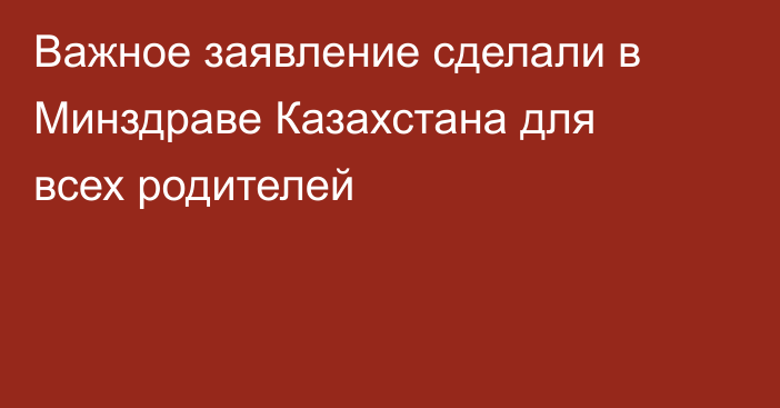 Важное заявление сделали в Минздраве Казахстана для всех родителей