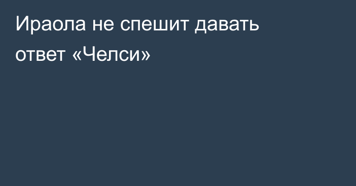 Ираола не спешит давать ответ «Челси»