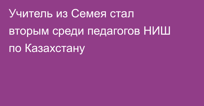 Учитель из Семея стал вторым среди педагогов НИШ по Казахстану
