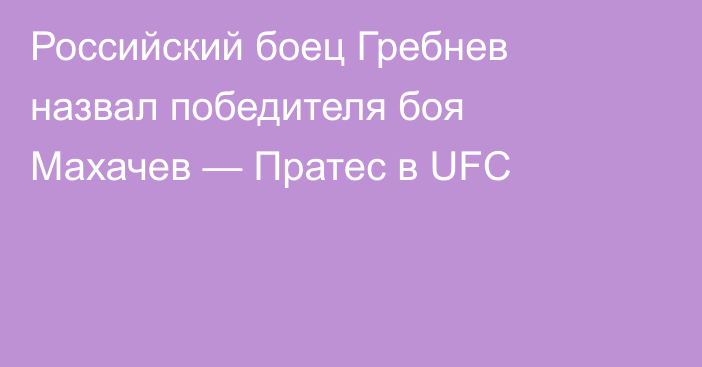 Российский боец Гребнев назвал победителя боя Махачев — Пратес в UFC