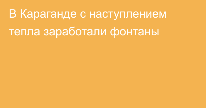 В Караганде с наступлением тепла заработали фонтаны