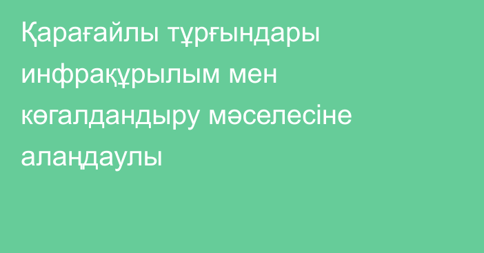 Қарағайлы тұрғындары инфрақұрылым мен көгалдандыру мәселесіне алаңдаулы