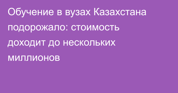 Обучение в вузах Казахстана подорожало: стоимость доходит до нескольких миллионов