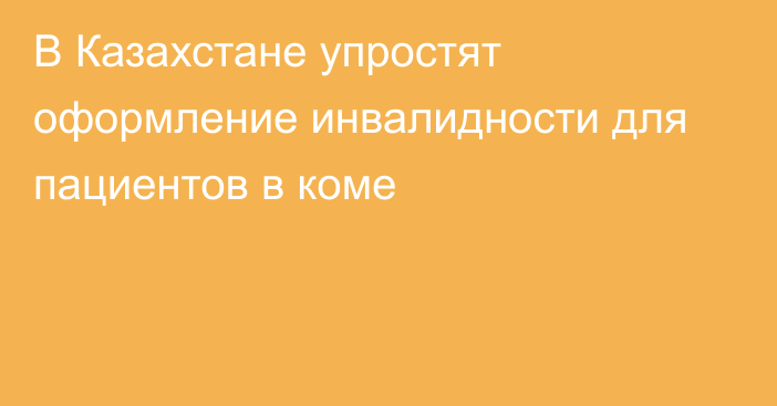 В Казахстане упростят оформление инвалидности для пациентов в коме