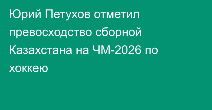 Юрий Петухов отметил превосходство сборной Казахстана на ЧМ-2026 по хоккею