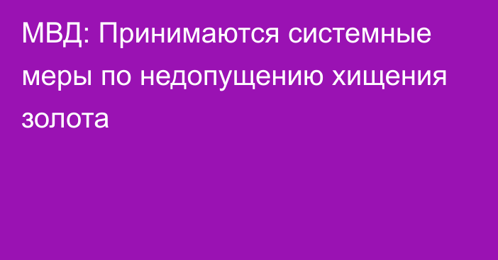 МВД: Принимаются системные меры по недопущению хищения золота