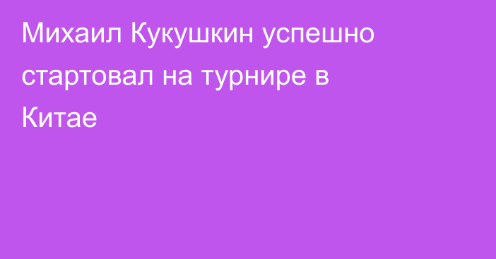 Михаил Кукушкин успешно стартовал на турнире в Китае