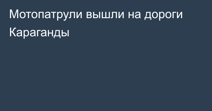 Мотопатрули вышли на дороги Караганды