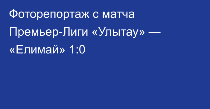 Фоторепортаж с матча Премьер-Лиги «Улытау» — «Елимай» 1:0