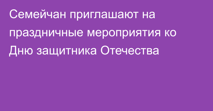 Семейчан приглашают на праздничные мероприятия ко Дню защитника Отечества