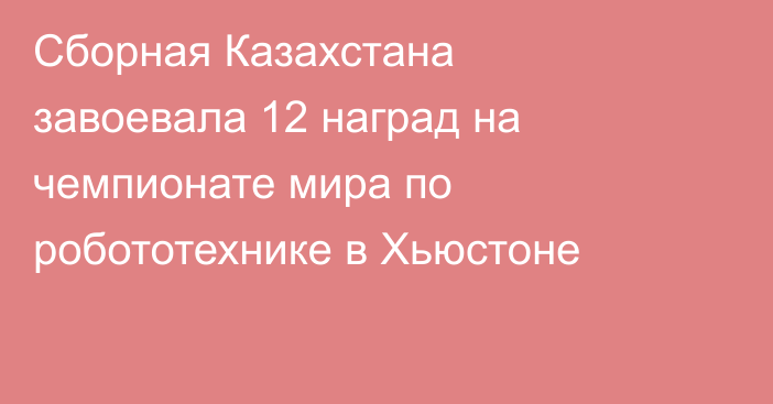 Сборная Казахстана завоевала 12 наград на чемпионате мира по робототехнике в Хьюстоне