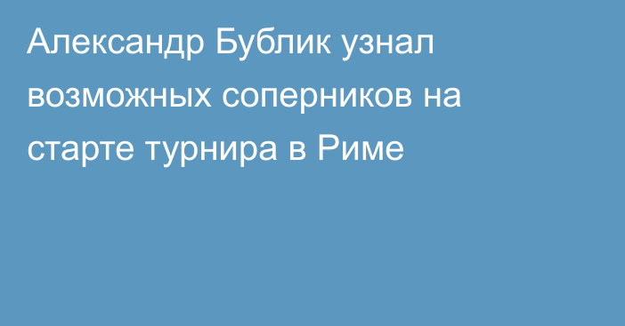 Александр Бублик узнал возможных соперников на старте турнира в Риме