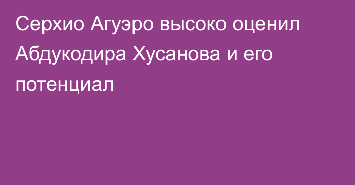 Серхио Агуэро высоко оценил Абдукодира Хусанова и его потенциал