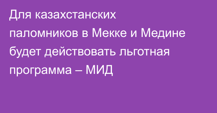 Для казахстанских паломников в Мекке и Медине будет действовать льготная программа – МИД