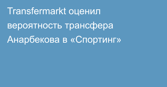 Transfermarkt оценил вероятность трансфера Анарбекова в «Спортинг»