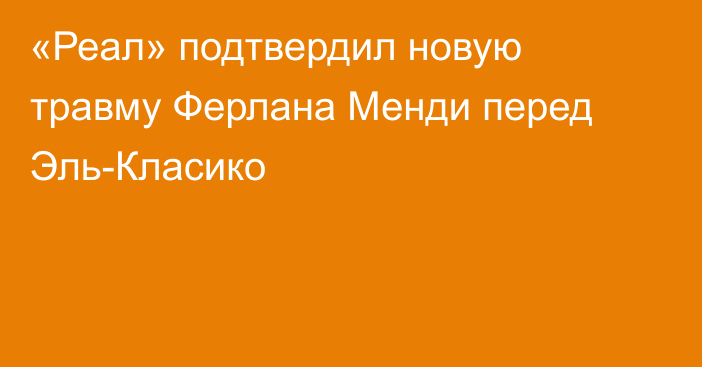 «Реал» подтвердил новую травму Ферлана Менди перед Эль-Класико