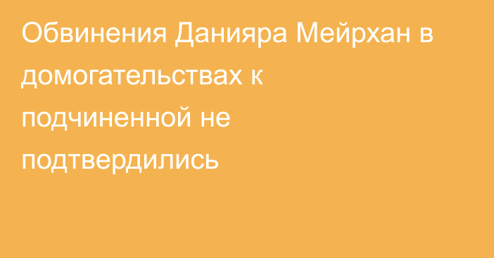 Обвинения Данияра Мейрхан в домогательствах к подчиненной не подтвердились