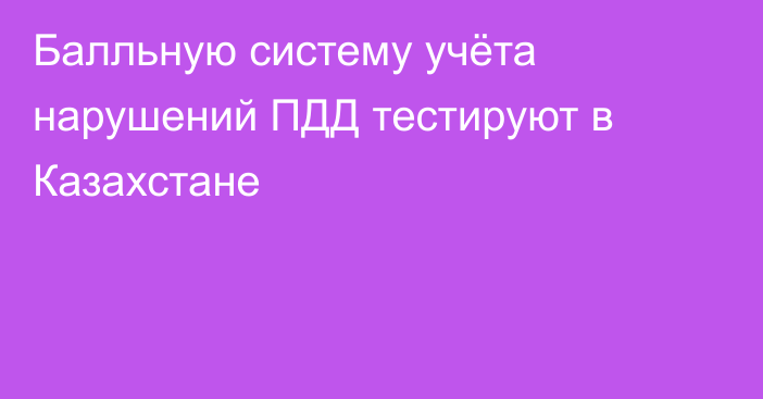 Балльную систему учёта нарушений ПДД тестируют в Казахстане