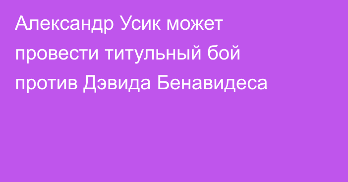 Александр Усик может провести титульный бой против Дэвида Бенавидеса