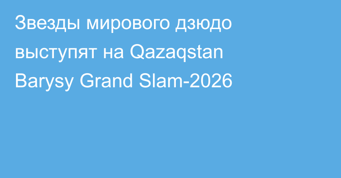 Звезды мирового дзюдо выступят на Qazaqstan Barysy Grand Slam-2026