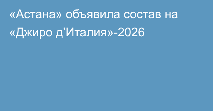 «Астана» объявила состав на «Джиро д’Италия»-2026