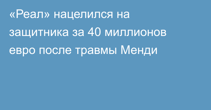«Реал» нацелился на защитника за 40 миллионов евро после травмы Менди