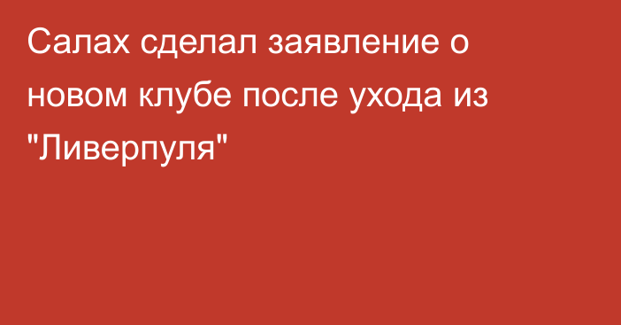 Салах сделал заявление о новом клубе после ухода из 