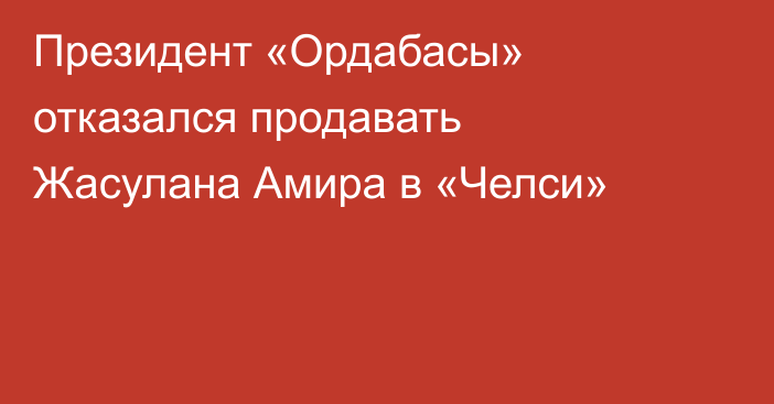 Президент «Ордабасы» отказался продавать Жасулана Амира в «Челси»