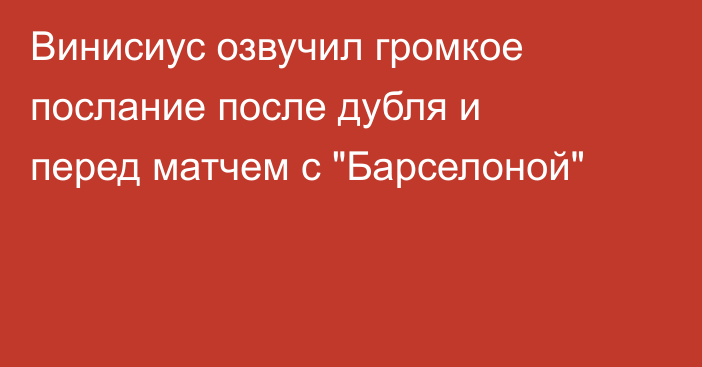 Винисиус озвучил громкое послание после дубля и перед матчем с 