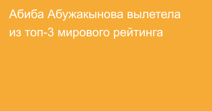 Абиба Абужакынова вылетела из топ-3 мирового рейтинга