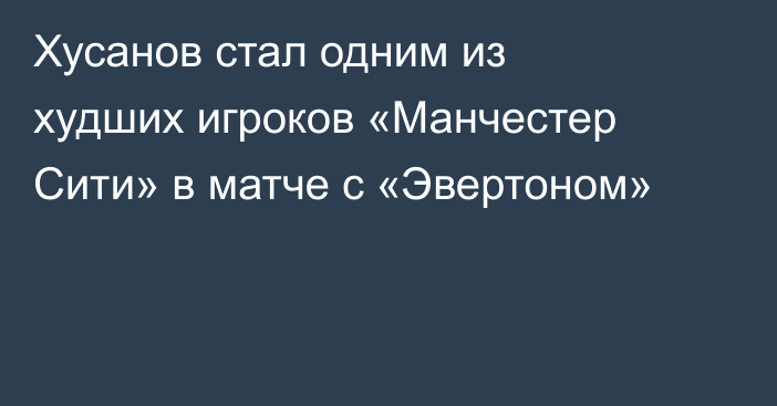 Хусанов стал одним из худших игроков «Манчестер Сити» в матче с «Эвертоном»