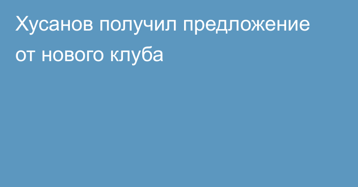 Хусанов получил предложение от нового клуба