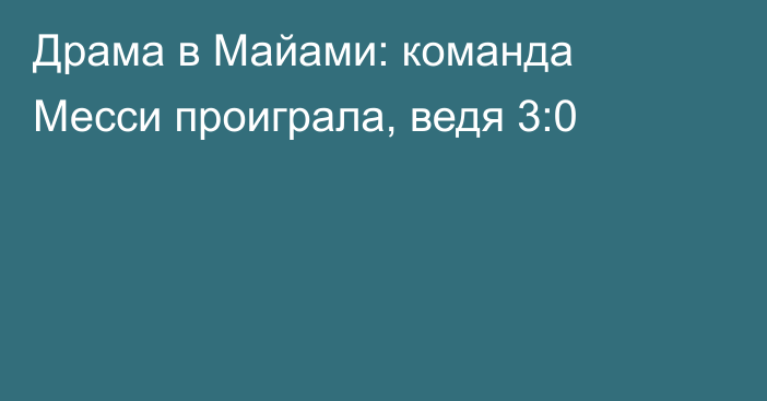 Драма в Майами: команда Месси проиграла, ведя 3:0