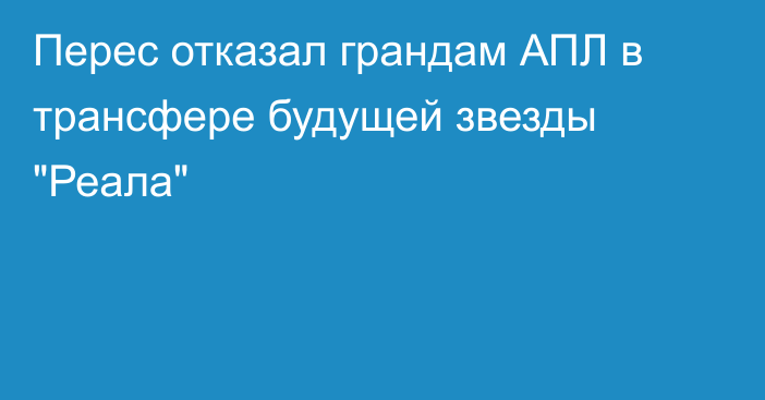 Перес отказал грандам АПЛ в трансфере будущей звезды 