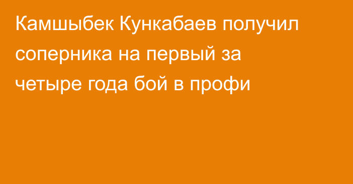 Камшыбек Кункабаев получил соперника на первый за четыре года бой в профи