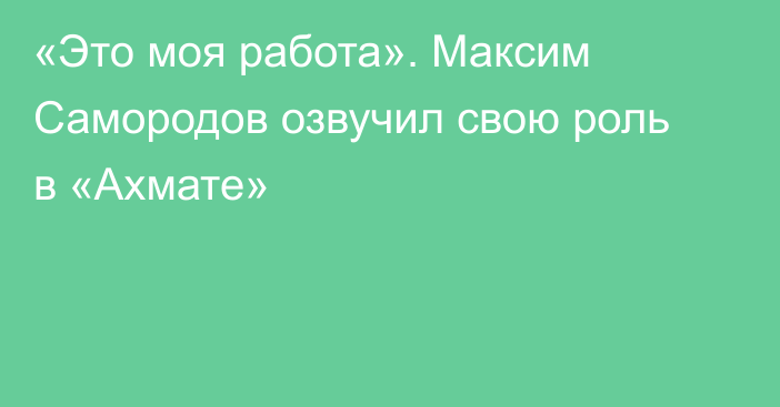 «Это моя работа». Максим Самородов озвучил свою роль в «Ахмате»