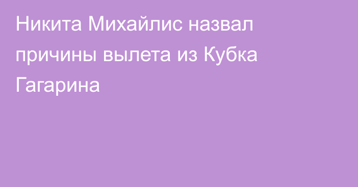 Никита Михайлис назвал причины вылета из Кубка Гагарина