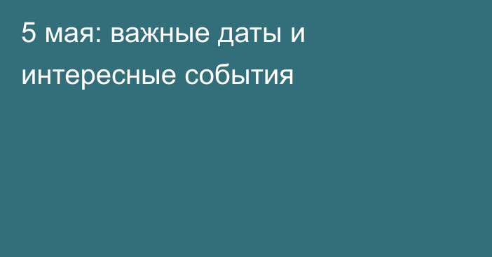 5 мая: важные даты и интересные события
