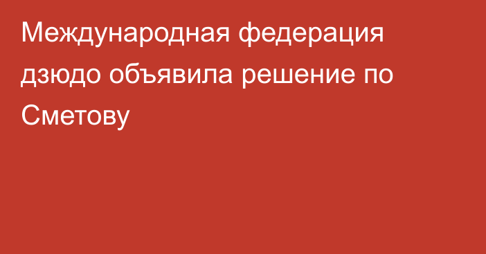 Международная федерация дзюдо объявила решение по Сметову