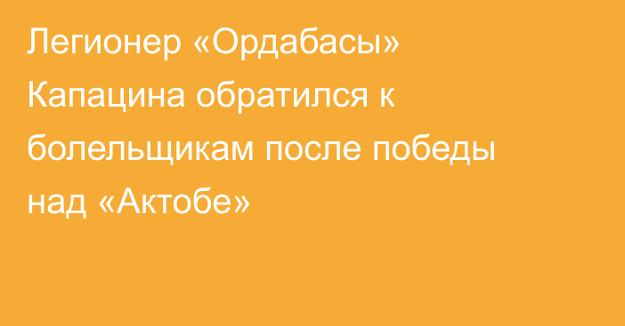 Легионер «Ордабасы» Капацина обратился к болельщикам после победы над «Актобе»