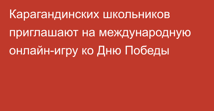 Карагандинских школьников приглашают на международную онлайн-игру ко Дню Победы