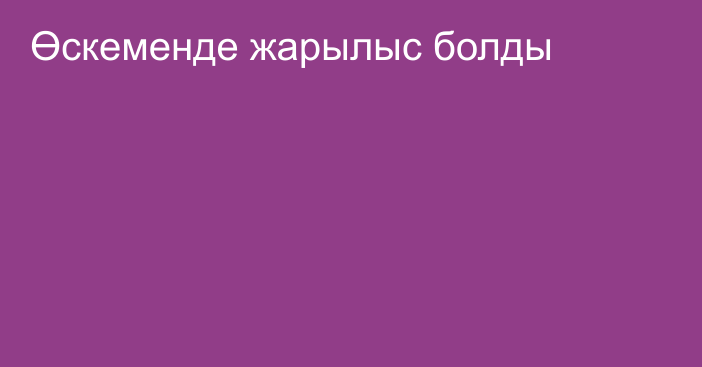 Өскеменде жарылыс болды