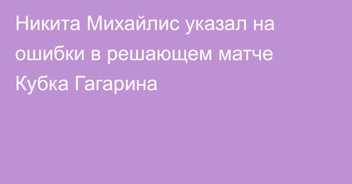 Никита Михайлис указал на ошибки в решающем матче Кубка Гагарина
