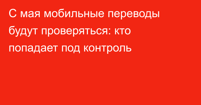 С мая мобильные переводы будут проверяться: кто попадает под контроль