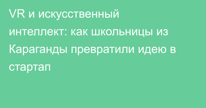 VR и искусственный интеллект: как школьницы из Караганды превратили идею в стартап